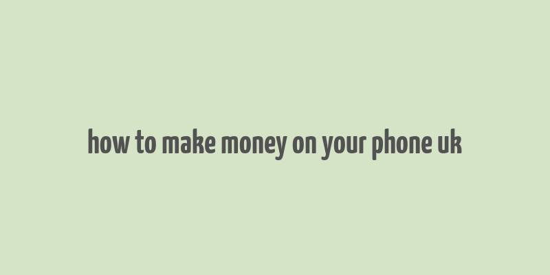 how to make money on your phone uk