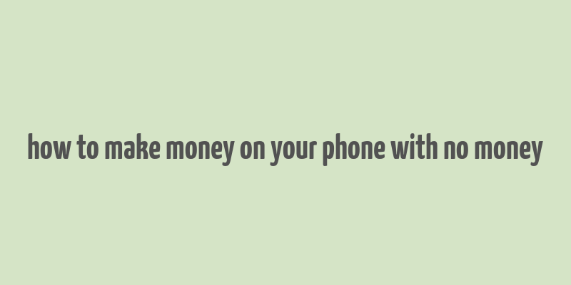 how to make money on your phone with no money