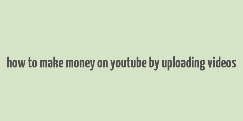 how to make money on youtube by uploading videos