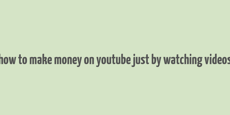 how to make money on youtube just by watching videos