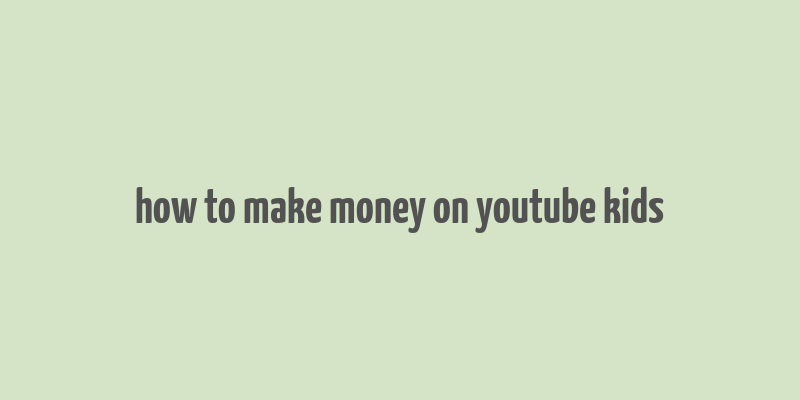 how to make money on youtube kids