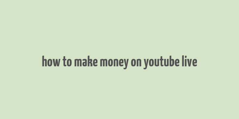 how to make money on youtube live