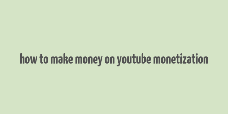 how to make money on youtube monetization