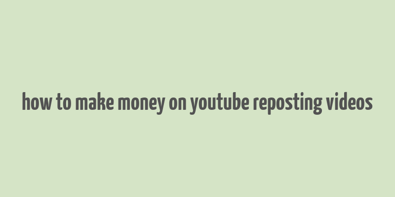 how to make money on youtube reposting videos