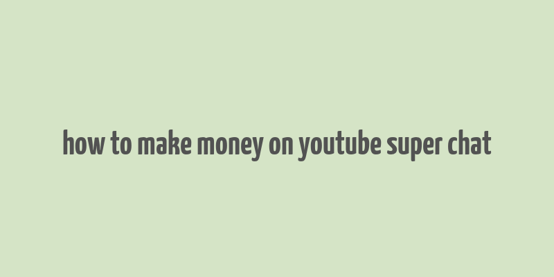 how to make money on youtube super chat