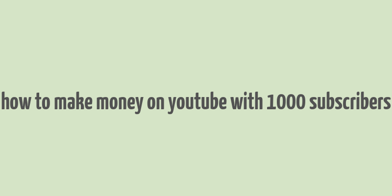 how to make money on youtube with 1000 subscribers