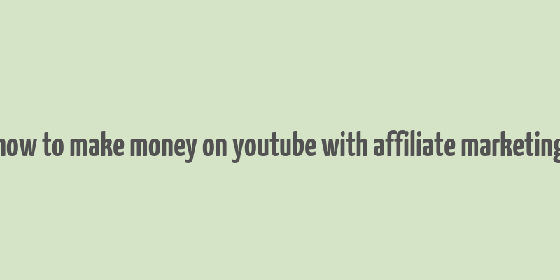 how to make money on youtube with affiliate marketing