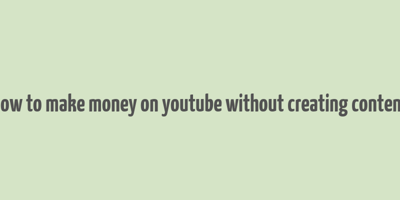 how to make money on youtube without creating content