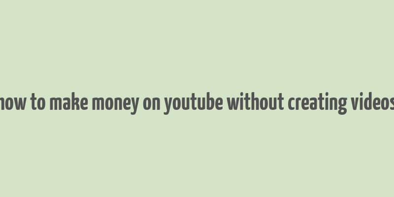 how to make money on youtube without creating videos