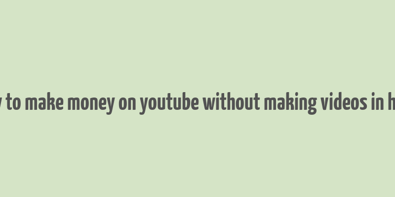 how to make money on youtube without making videos in hindi