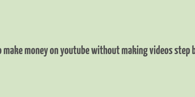 how to make money on youtube without making videos step by step