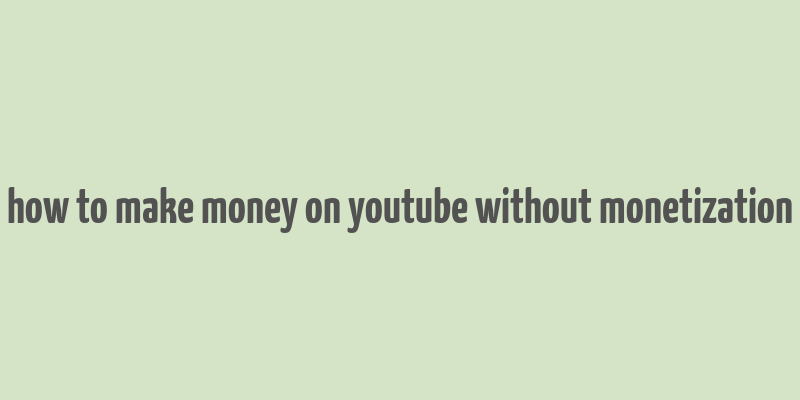 how to make money on youtube without monetization