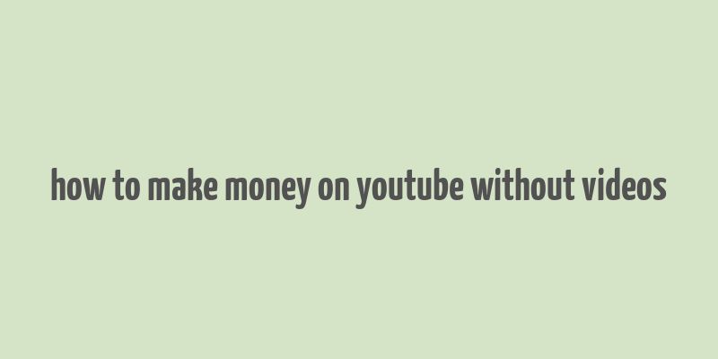 how to make money on youtube without videos