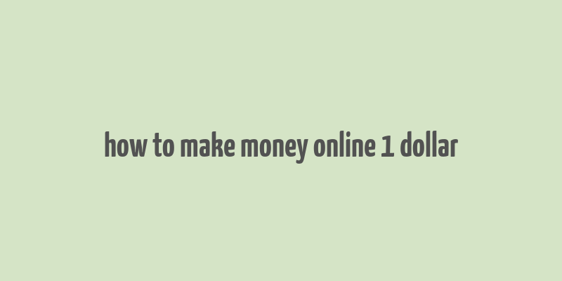 how to make money online 1 dollar