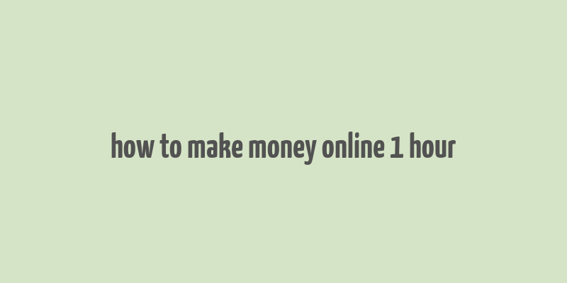 how to make money online 1 hour