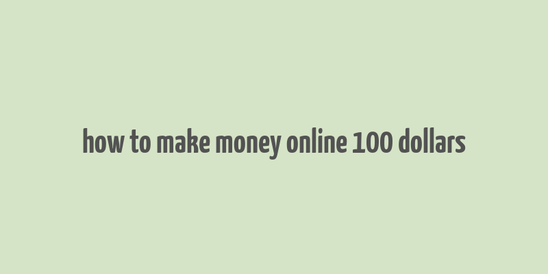 how to make money online 100 dollars