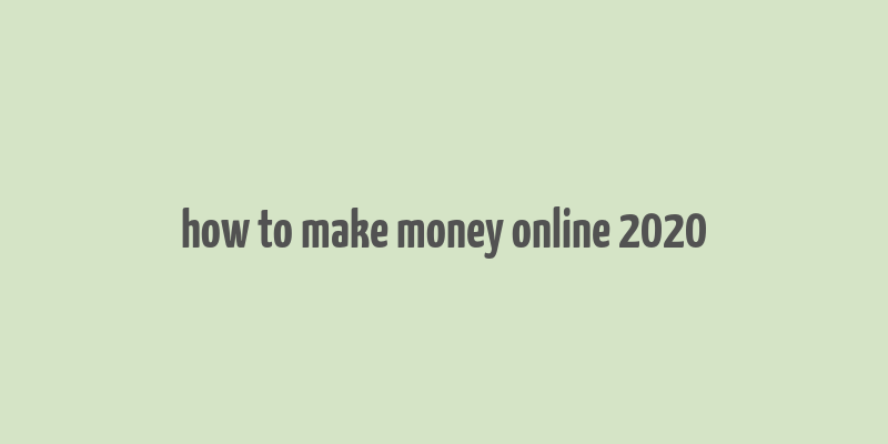 how to make money online 2020