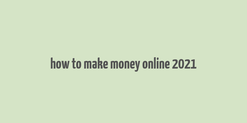 how to make money online 2021