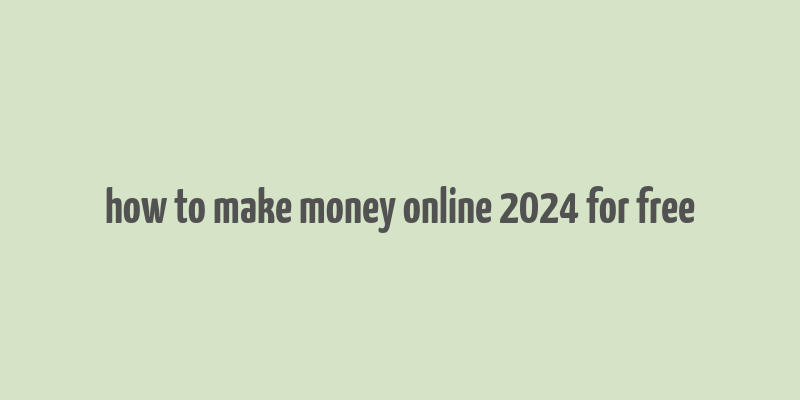 how to make money online 2024 for free