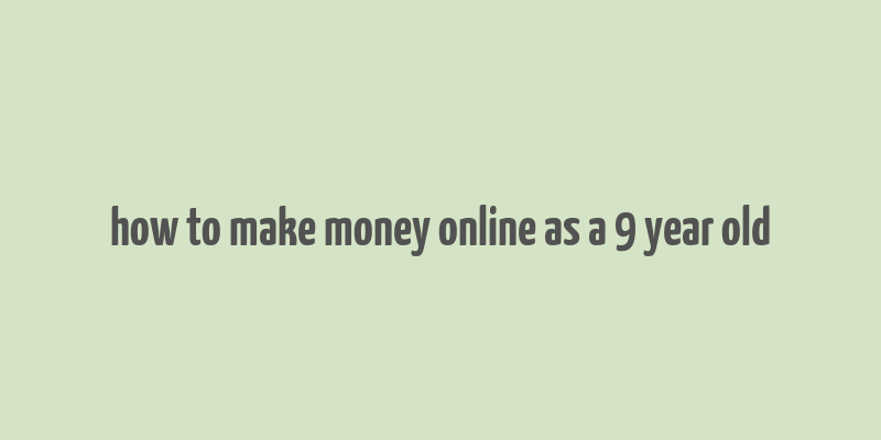 how to make money online as a 9 year old