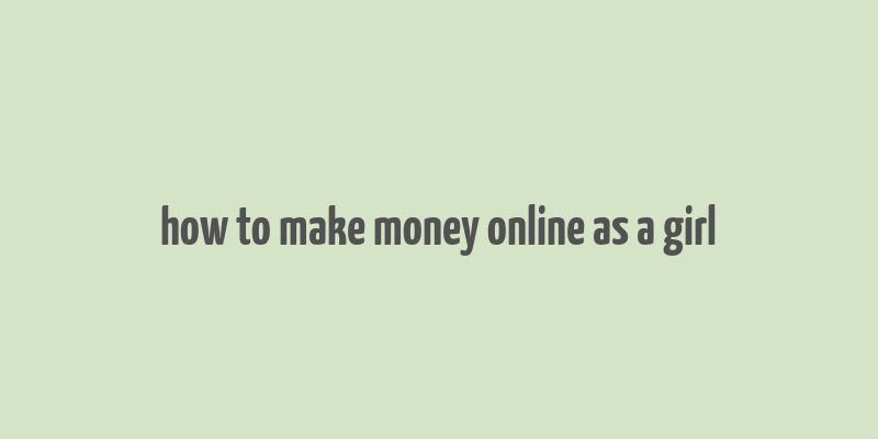 how to make money online as a girl