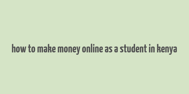 how to make money online as a student in kenya