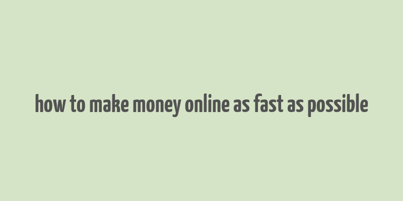 how to make money online as fast as possible