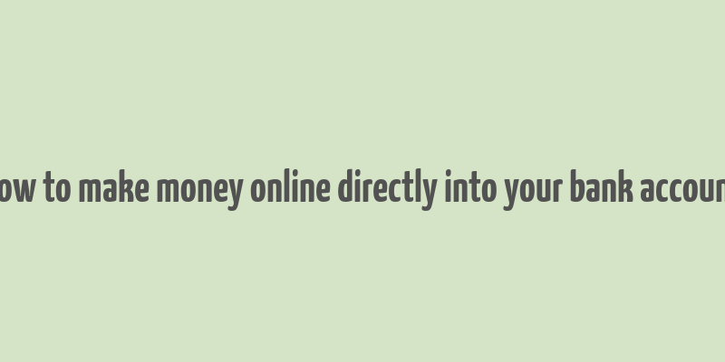 how to make money online directly into your bank account