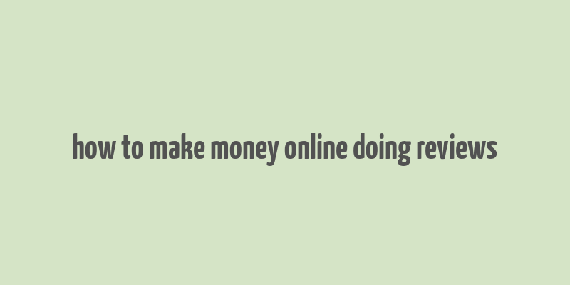 how to make money online doing reviews