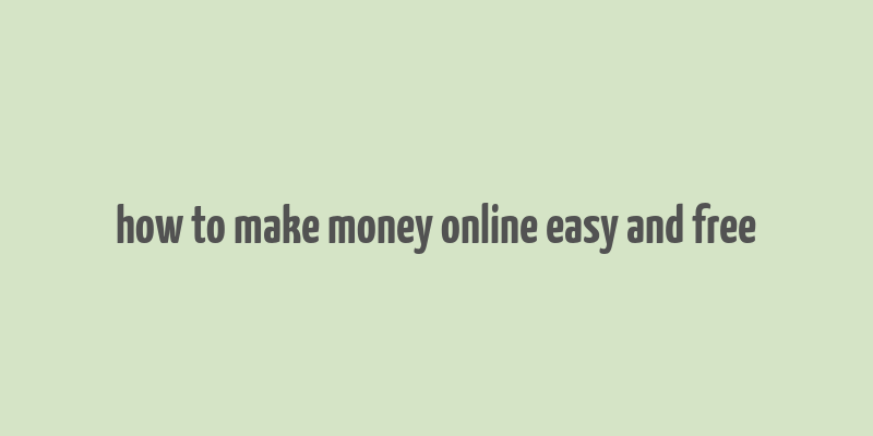 how to make money online easy and free