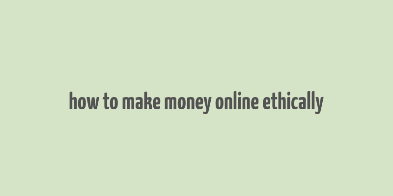 how to make money online ethically