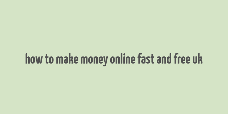 how to make money online fast and free uk