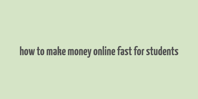 how to make money online fast for students