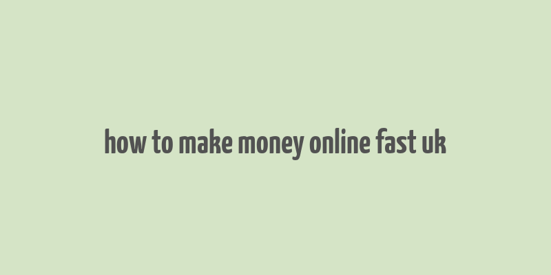 how to make money online fast uk