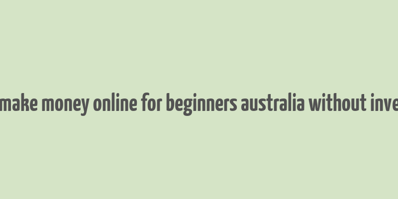 how to make money online for beginners australia without investment