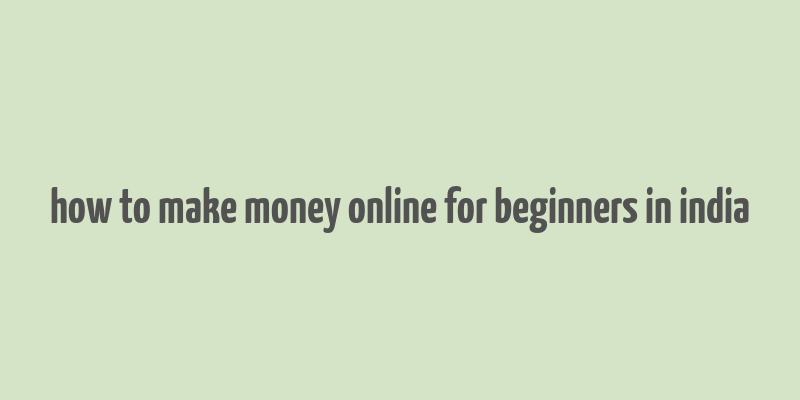 how to make money online for beginners in india