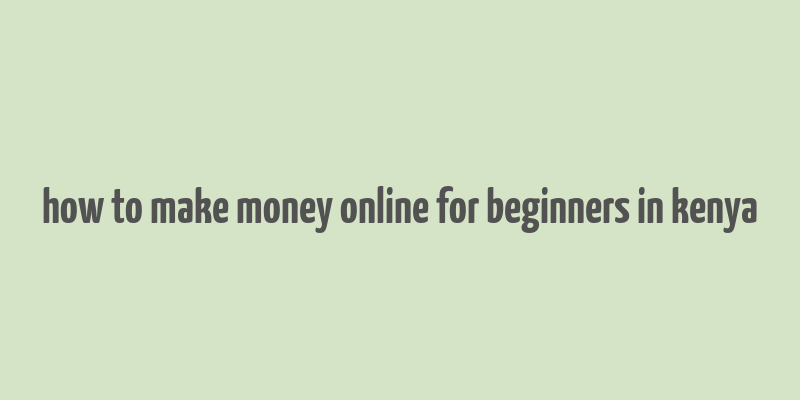 how to make money online for beginners in kenya