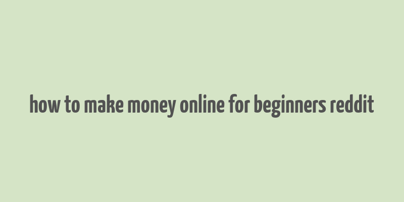 how to make money online for beginners reddit