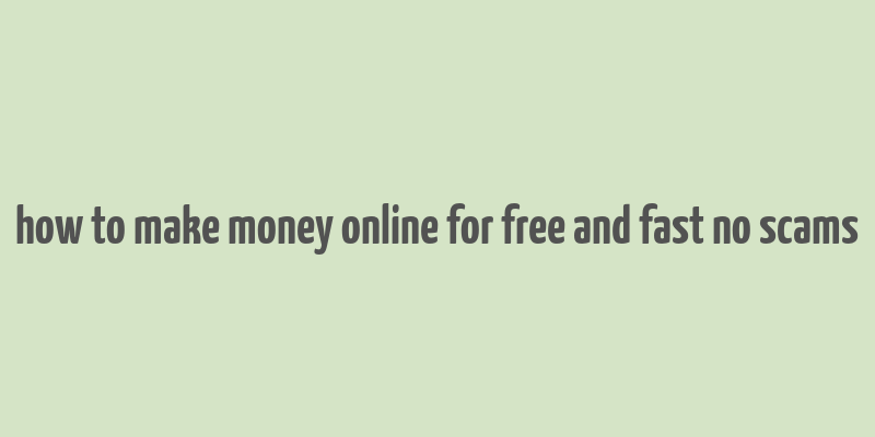 how to make money online for free and fast no scams