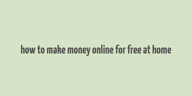 how to make money online for free at home