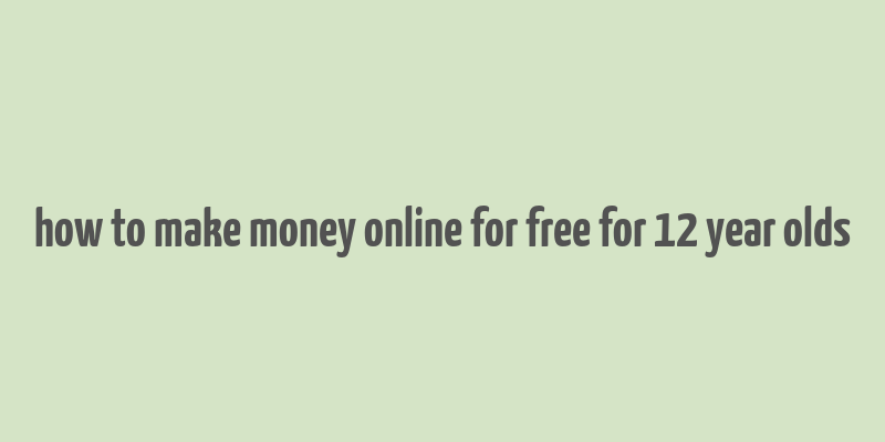 how to make money online for free for 12 year olds