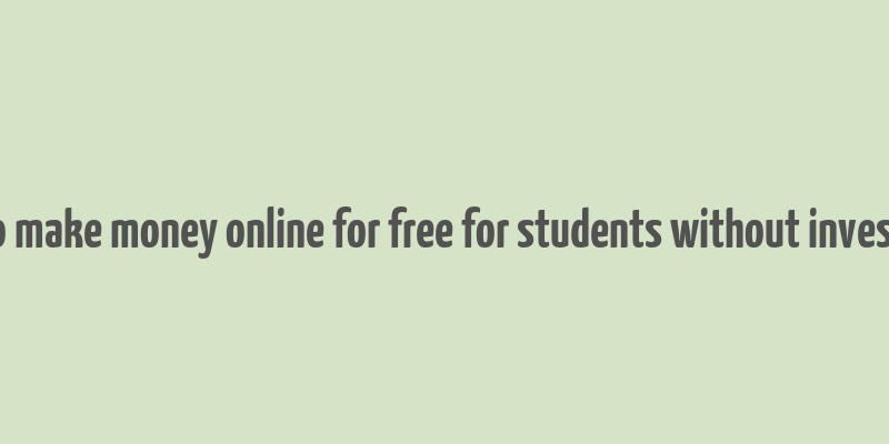 how to make money online for free for students without investment