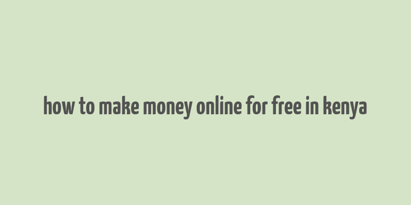 how to make money online for free in kenya