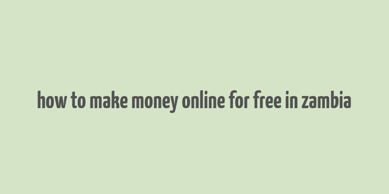 how to make money online for free in zambia