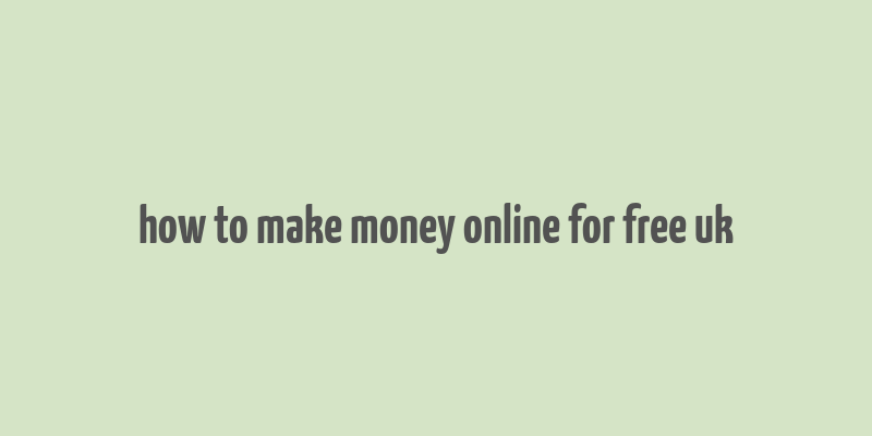 how to make money online for free uk