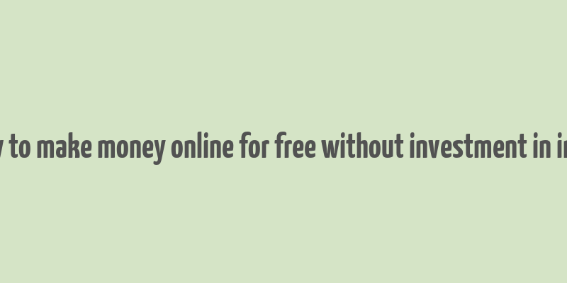 how to make money online for free without investment in india