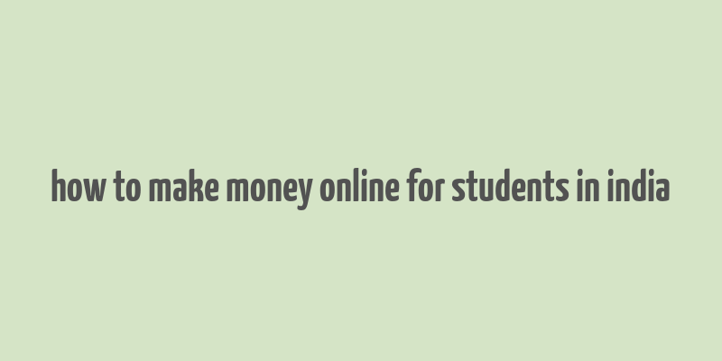 how to make money online for students in india