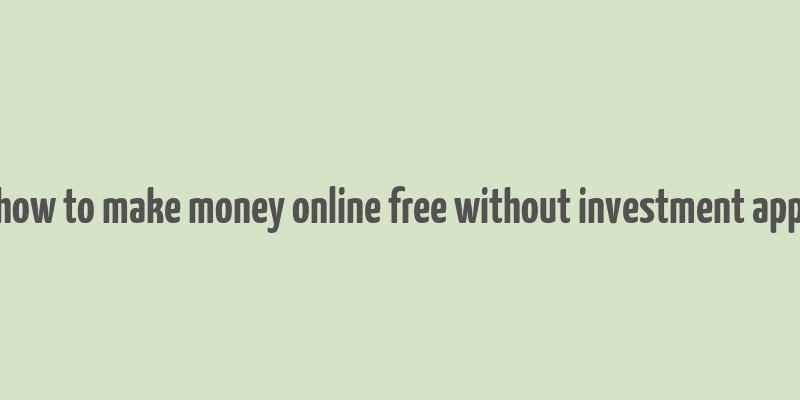 how to make money online free without investment app