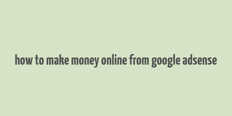 how to make money online from google adsense