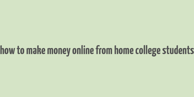 how to make money online from home college students